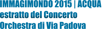 IMMAGIMONDO 2015 | ACQUA  estratto del Concerto  Orchestra di Via Padova